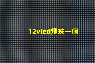 12vled燈珠一個多少瓦？